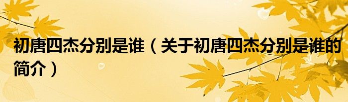 初唐四杰分別是誰（關(guān)于初唐四杰分別是誰的簡介）