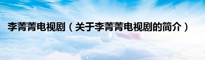 李菁菁電視?。P(guān)于李菁菁電視劇的簡介）