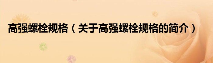 高強(qiáng)螺栓規(guī)格（關(guān)于高強(qiáng)螺栓規(guī)格的簡(jiǎn)介）