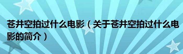 蒼井空拍過什么電影（關(guān)于蒼井空拍過什么電影的簡介）