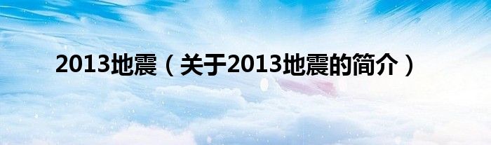 2013地震（關(guān)于2013地震的簡介）