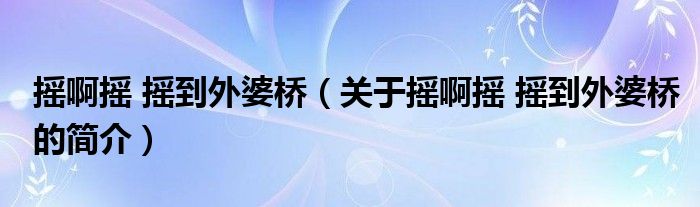 搖啊搖 搖到外婆橋（關(guān)于搖啊搖 搖到外婆橋的簡介）