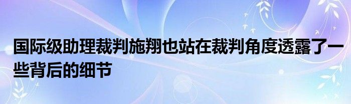 國(guó)際級(jí)助理裁判施翔也站在裁判角度透露了一些背后的細(xì)節(jié)