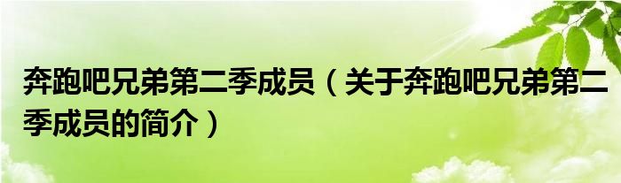 奔跑吧兄弟第二季成員（關(guān)于奔跑吧兄弟第二季成員的簡(jiǎn)介）