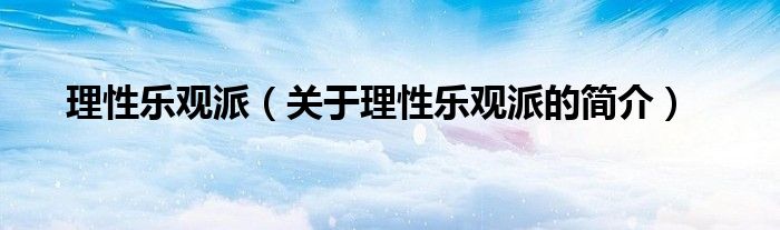 理性樂(lè)觀派（關(guān)于理性樂(lè)觀派的簡(jiǎn)介）