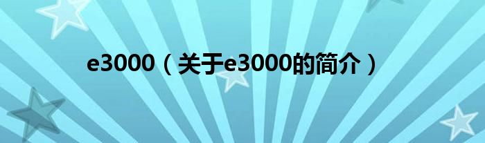 e3000（關(guān)于e3000的簡(jiǎn)介）