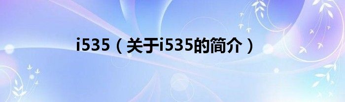 i535（關(guān)于i535的簡(jiǎn)介）