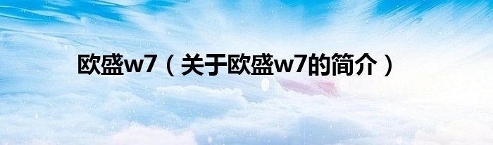 歐盛w7（關于歐盛w7的簡介）