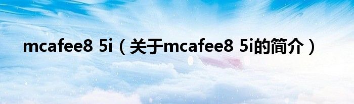 mcafee8 5i（關(guān)于mcafee8 5i的簡介）