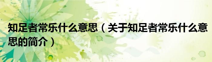 知足者常樂什么意思（關于知足者常樂什么意思的簡介）