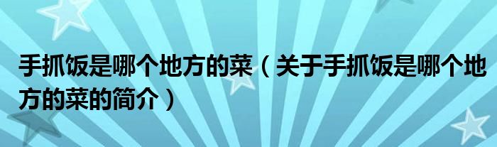 手抓飯是哪個地方的菜（關(guān)于手抓飯是哪個地方的菜的簡介）