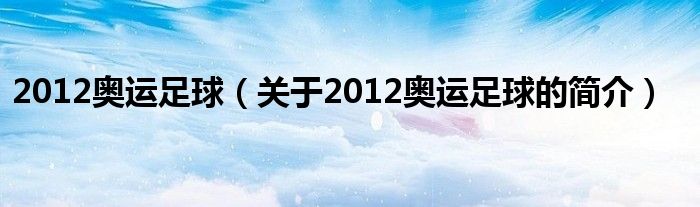 2012奧運足球（關(guān)于2012奧運足球的簡介）