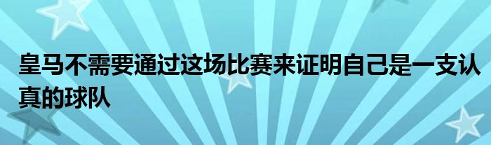 皇馬不需要通過這場(chǎng)比賽來證明自己是一支認(rèn)真的球隊(duì)