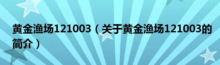 黃金漁場(chǎng)121003（關(guān)于黃金漁場(chǎng)121003的簡(jiǎn)介）