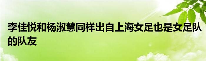 李佳悅和楊淑慧同樣出自上海女足也是女足隊的隊友