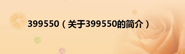 399550（關(guān)于399550的簡(jiǎn)介）