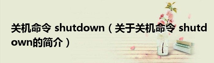 關(guān)機(jī)命令 shutdown（關(guān)于關(guān)機(jī)命令 shutdown的簡(jiǎn)介）