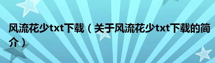 風(fēng)流花少txt下載（關(guān)于風(fēng)流花少txt下載的簡(jiǎn)介）