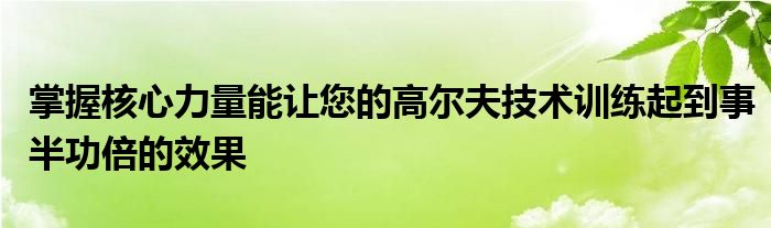 掌握核心力量能讓您的高爾夫技術(shù)訓練起到事半功倍的效果