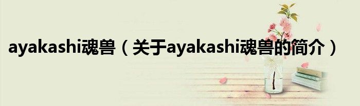 ayakashi魂獸（關(guān)于ayakashi魂獸的簡介）