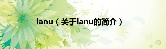 lanu（關(guān)于lanu的簡介）