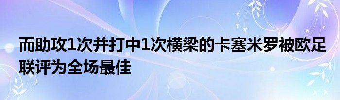 而助攻1次并打中1次橫梁的卡塞米羅被歐足聯(lián)評(píng)為全場最佳