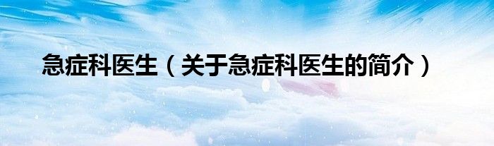 急癥科醫(yī)生（關(guān)于急癥科醫(yī)生的簡(jiǎn)介）