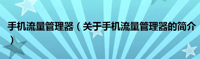 手機(jī)流量管理器（關(guān)于手機(jī)流量管理器的簡(jiǎn)介）