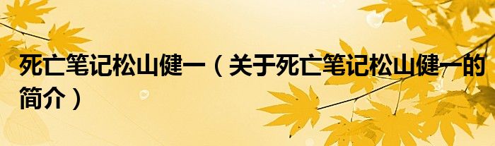 死亡筆記松山健一（關(guān)于死亡筆記松山健一的簡(jiǎn)介）