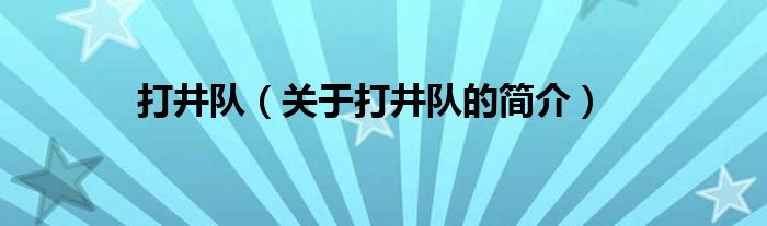 打井隊(duì)（關(guān)于打井隊(duì)的簡(jiǎn)介）