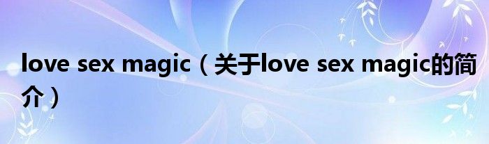 love sex magic（關于love sex magic的簡介）