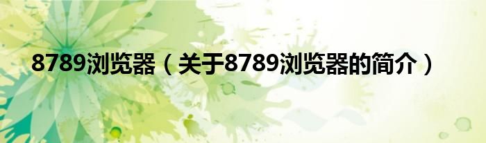 8789瀏覽器（關(guān)于8789瀏覽器的簡(jiǎn)介）