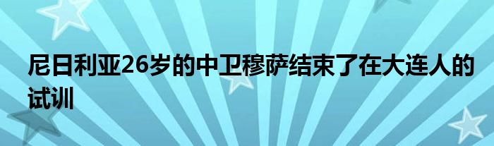 尼日利亞26歲的中衛(wèi)穆薩結(jié)束了在大連人的試訓