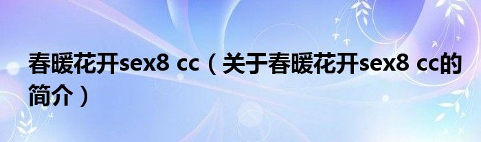 春暖花開sex8 cc（關(guān)于春暖花開sex8 cc的簡介）