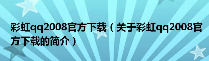 彩虹qq2008官方下載（關(guān)于彩虹qq2008官方下載的簡(jiǎn)介）