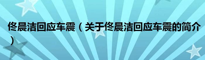 佟晨潔回應(yīng)車震（關(guān)于佟晨潔回應(yīng)車震的簡(jiǎn)介）