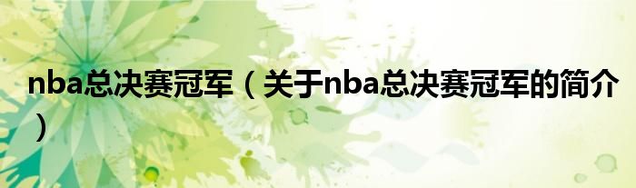 nba總決賽冠軍（關(guān)于nba總決賽冠軍的簡介）