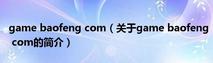 game baofeng com（關(guān)于game baofeng com的簡(jiǎn)介）