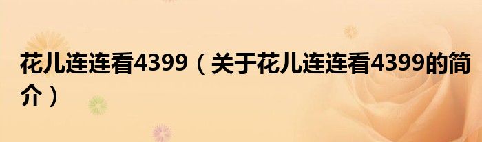 花兒連連看4399（關(guān)于花兒連連看4399的簡(jiǎn)介）