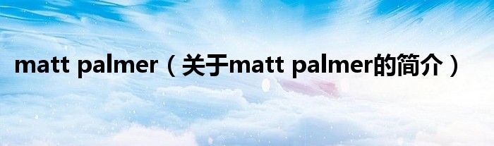 matt palmer（關(guān)于matt palmer的簡(jiǎn)介）