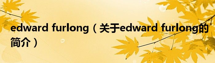 edward furlong（關(guān)于edward furlong的簡(jiǎn)介）