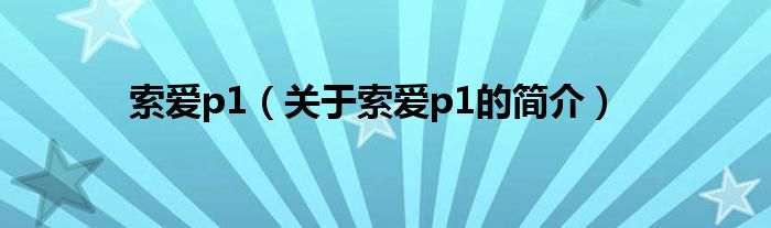 索愛(ài)p1（關(guān)于索愛(ài)p1的簡(jiǎn)介）