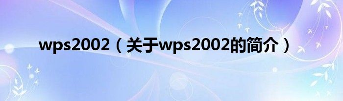 wps2002（關(guān)于wps2002的簡(jiǎn)介）