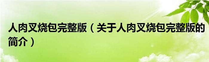 人肉叉燒包完整版（關于人肉叉燒包完整版的簡介）