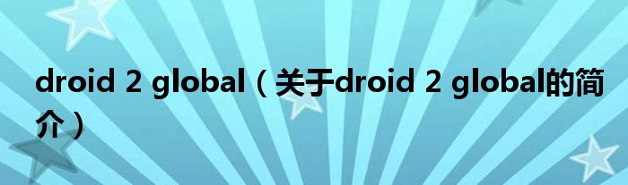 droid 2 global（關(guān)于droid 2 global的簡(jiǎn)介）