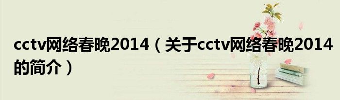 cctv網絡春晚2014（關于cctv網絡春晚2014的簡介）