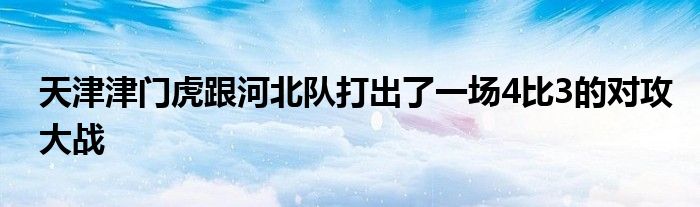 天津津門虎跟河北隊打出了一場4比3的對攻大戰(zhàn)