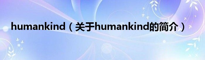 humankind（關(guān)于humankind的簡(jiǎn)介）