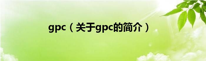 gpc（關(guān)于gpc的簡(jiǎn)介）