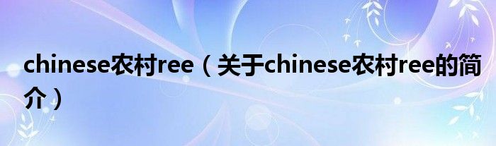 chinese農(nóng)村ree（關(guān)于chinese農(nóng)村ree的簡(jiǎn)介）